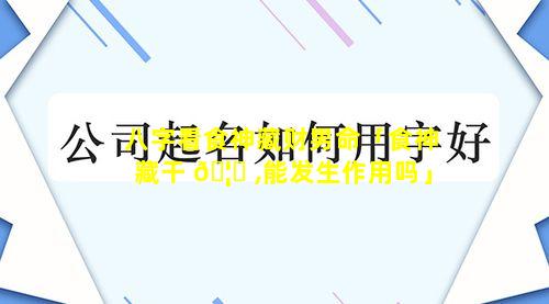 八字看食神藏财男命「食神藏干 🦋 ,能发生作用吗」